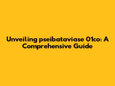 Unveiling pseibataviase 01co: A Comprehensive Guide