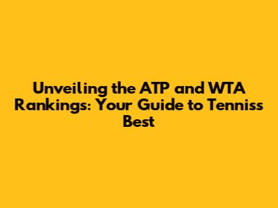 Unveiling the ATP and WTA Rankings: Your Guide to Tennis's Best