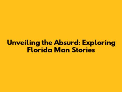 Unveiling the Absurd: Exploring Florida Man Stories