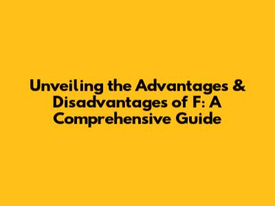 Unveiling the Advantages & Disadvantages of F: A Comprehensive Guide