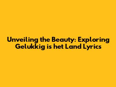 Unveiling the Beauty: Exploring 'Gelukkig is het Land' Lyrics