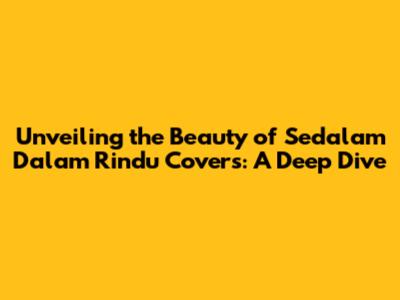Unveiling the Beauty of 'Sedalam Dalam Rindu' Covers: A Deep Dive