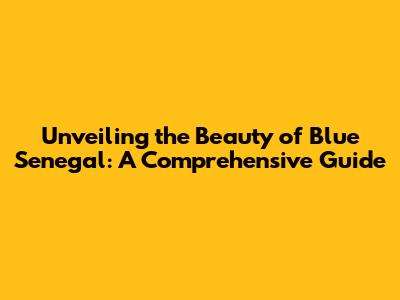 Unveiling the Beauty of Blue Senegal: A Comprehensive Guide