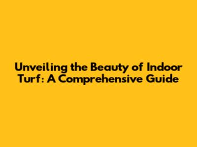 Unveiling the Beauty of Indoor Turf: A Comprehensive Guide