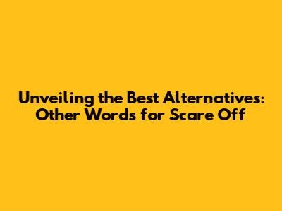 Unveiling the Best Alternatives: Other Words for 'Scare Off'