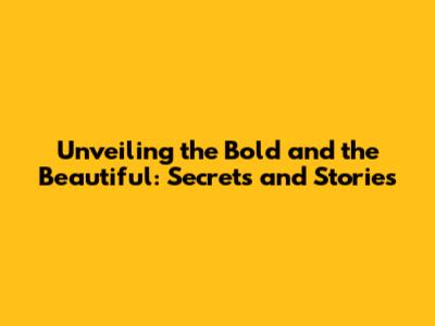 Unveiling the Bold and the Beautiful: Secrets and Stories