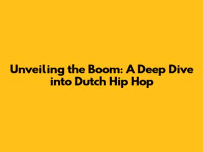 Unveiling the Boom: A Deep Dive into Dutch Hip Hop