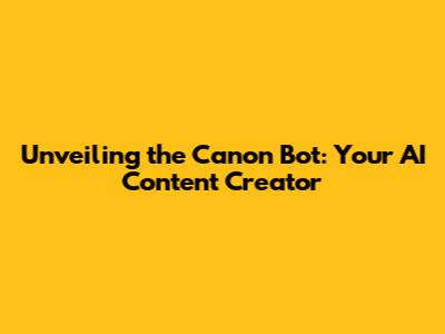 Unveiling the Canon Bot: Your AI Content Creator