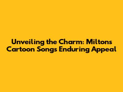 Unveiling the Charm: Milton's Cartoon Song's Enduring Appeal