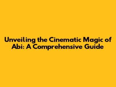 Unveiling the Cinematic Magic of 'Abi': A Comprehensive Guide