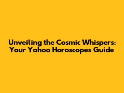 Unveiling the Cosmic Whispers: Your Yahoo Horoscopes Guide