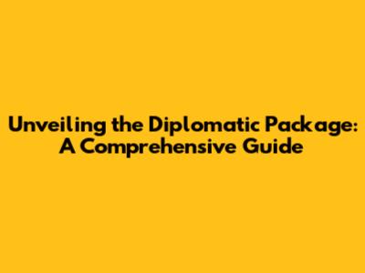 Unveiling the Diplomatic Package: A Comprehensive Guide
