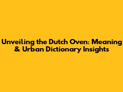 Unveiling the Dutch Oven: Meaning & Urban Dictionary Insights