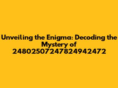 Unveiling the Enigma: Decoding the Mystery of 24802507247824942472