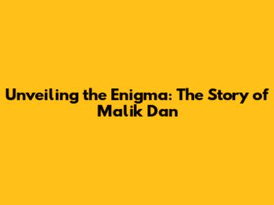 Unveiling the Enigma: The Story of Malik Dan