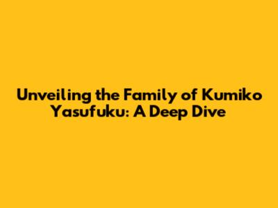 Unveiling the Family of Kumiko Yasufuku: A Deep Dive