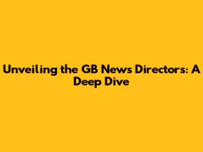 Unveiling the GB News Directors: A Deep Dive