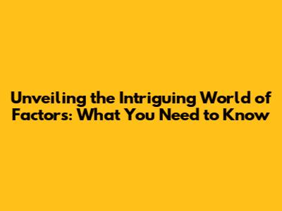 Unveiling the Intriguing World of Factors: What You Need to Know