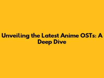 Unveiling the Latest Anime OSTs: A Deep Dive