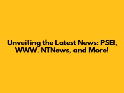 Unveiling the Latest News: PSEI, WWW, NTNews, and More!