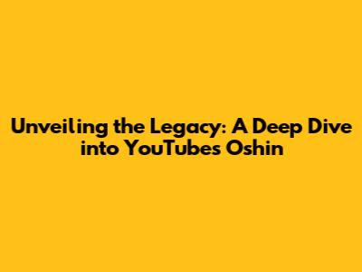 Unveiling the Legacy: A Deep Dive into YouTube's Oshin