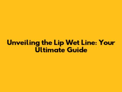 Unveiling the Lip Wet Line: Your Ultimate Guide