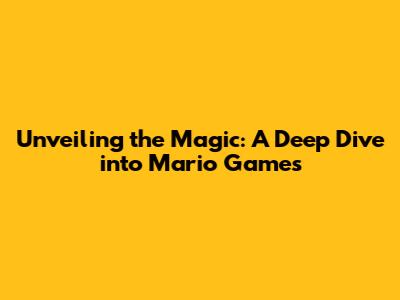 Unveiling the Magic: A Deep Dive into Mario Games