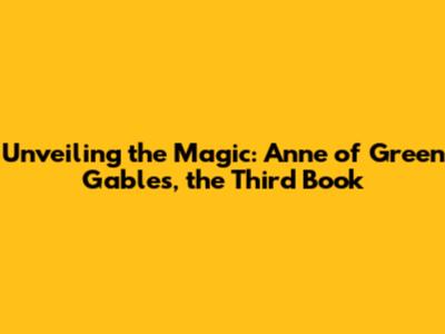 Unveiling the Magic: Anne of Green Gables, the Third Book