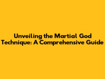 Unveiling the Martial God Technique: A Comprehensive Guide