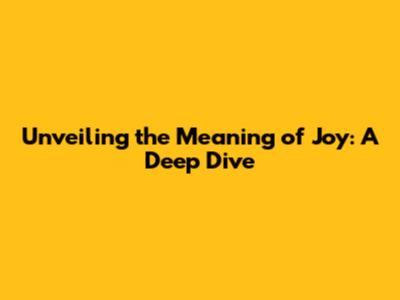 Unveiling the Meaning of Joy: A Deep Dive
