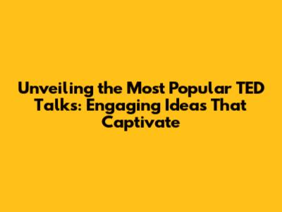 Unveiling the Most Popular TED Talks: Engaging Ideas That Captivate