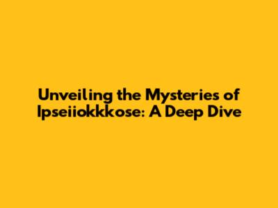 Unveiling the Mysteries of Ipseiiokkkose: A Deep Dive