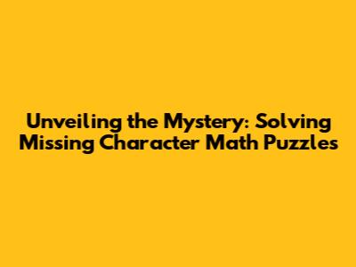 Unveiling the Mystery: Solving Missing Character Math Puzzles