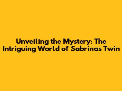 Unveiling the Mystery: The Intriguing World of Sabrina's Twin