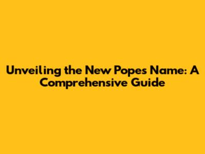 Unveiling the New Pope's Name: A Comprehensive Guide