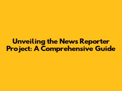 Unveiling the News Reporter Project: A Comprehensive Guide