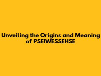 Unveiling the Origins and Meaning of PSEIWESSEHSE