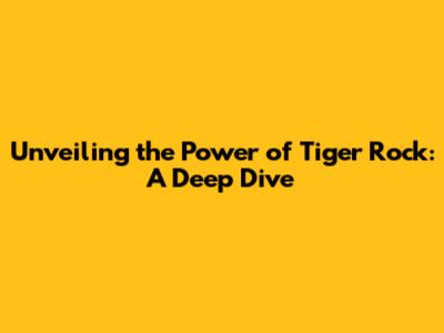 Unveiling the Power of 'Tiger Rock': A Deep Dive