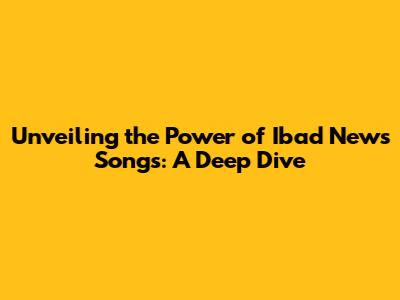 Unveiling the Power of Ibad News Songs: A Deep Dive