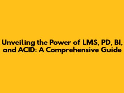 Unveiling the Power of LMS, PD, BI, and ACID: A Comprehensive Guide
