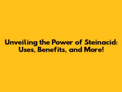 Unveiling the Power of Steinacid: Uses, Benefits, and More!