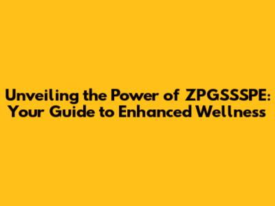 Unveiling the Power of ZPGSSSPE: Your Guide to Enhanced Wellness