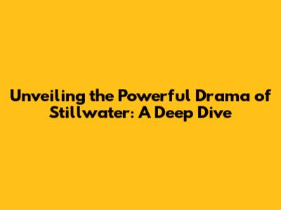 Unveiling the Powerful Drama of 'Stillwater': A Deep Dive