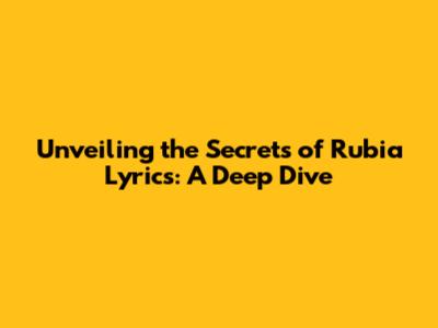 Unveiling the Secrets of 'Rubia' Lyrics: A Deep Dive