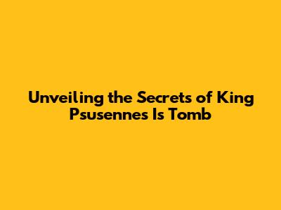 Unveiling the Secrets of King Psusennes I's Tomb