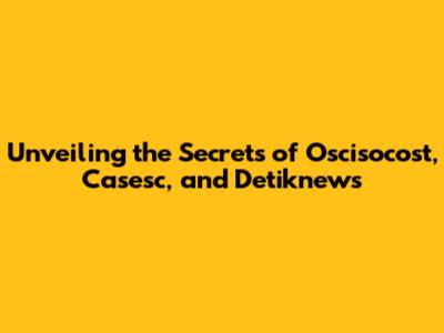 Unveiling the Secrets of Oscisocost, Casesc, and Detiknews