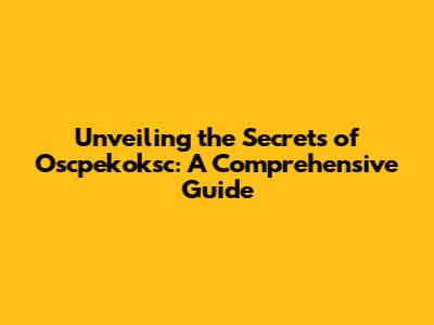 Unveiling the Secrets of Oscpekoksc: A Comprehensive Guide
