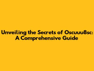 Unveiling the Secrets of Oscuuu8sc: A Comprehensive Guide