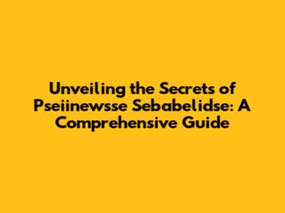 Unveiling the Secrets of Pseiinewsse Sebabelidse: A Comprehensive Guide
