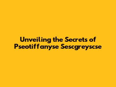 Unveiling the Secrets of Pseotiffanyse Sescgreyscse